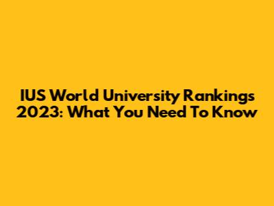 IUS World University Rankings 2023: What You Need To Know