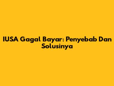 IUSA Gagal Bayar: Penyebab Dan Solusinya
