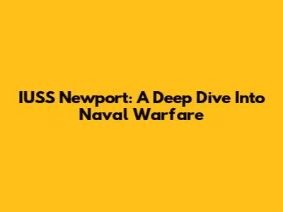 IUSS Newport: A Deep Dive Into Naval Warfare