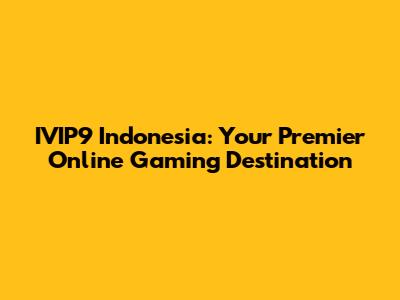 IVIP9 Indonesia: Your Premier Online Gaming Destination