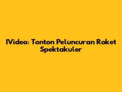 IVideo: Tonton Peluncuran Roket Spektakuler