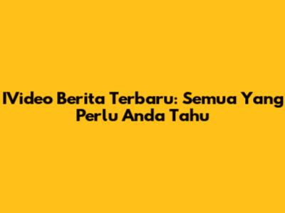 IVideo Berita Terbaru: Semua Yang Perlu Anda Tahu