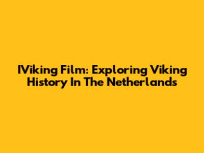 IViking Film: Exploring Viking History In The Netherlands