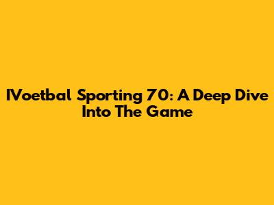 IVoetbal Sporting 70: A Deep Dive Into The Game