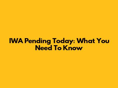 IWA Pending Today: What You Need To Know