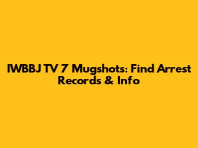 IWBBJ TV 7 Mugshots: Find Arrest Records & Info