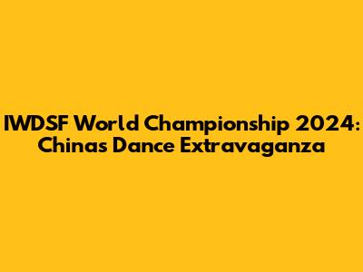 IWDSF World Championship 2024: China's Dance Extravaganza