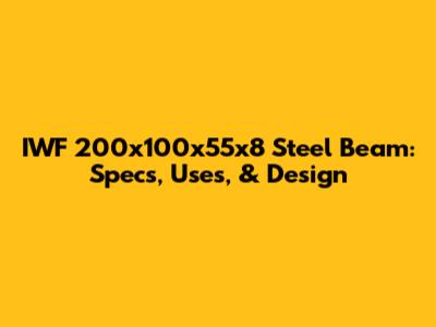 IWF 200x100x55x8 Steel Beam: Specs, Uses, & Design
