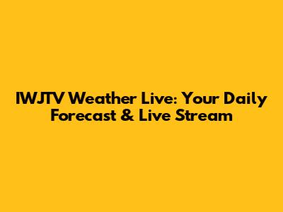 IWJTV Weather Live: Your Daily Forecast & Live Stream