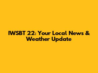 IWSBT 22: Your Local News & Weather Update