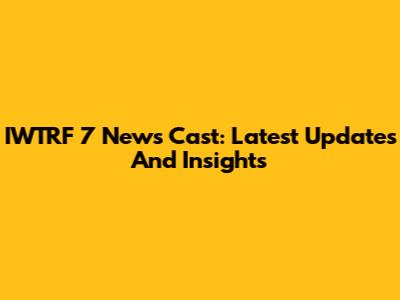 IWTRF 7 News Cast: Latest Updates And Insights