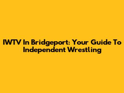 IWTV In Bridgeport: Your Guide To Independent Wrestling