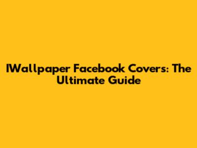 IWallpaper Facebook Covers: The Ultimate Guide