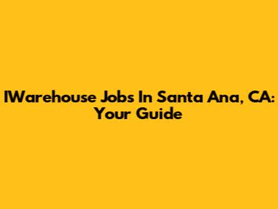 IWarehouse Jobs In Santa Ana, CA: Your Guide