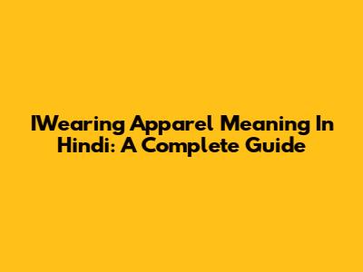 IWearing Apparel Meaning In Hindi: A Complete Guide