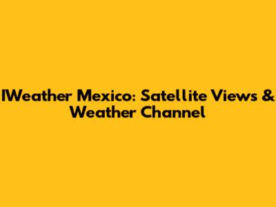 IWeather Mexico: Satellite Views & Weather Channel