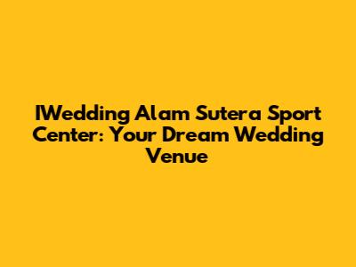 IWedding Alam Sutera Sport Center: Your Dream Wedding Venue