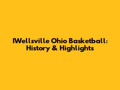IWellsville Ohio Basketball: History & Highlights