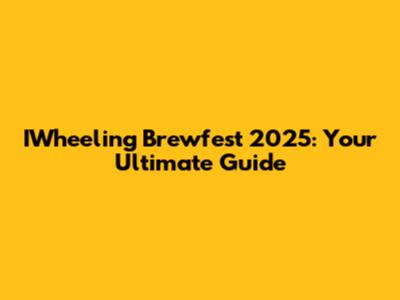 IWheeling Brewfest 2025: Your Ultimate Guide