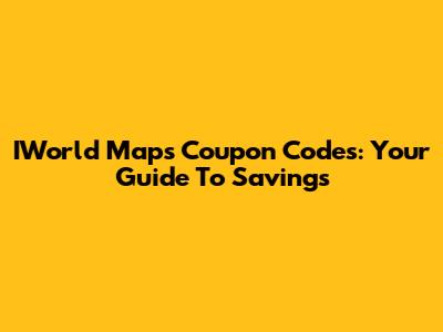 IWorld Maps Coupon Codes: Your Guide To Savings