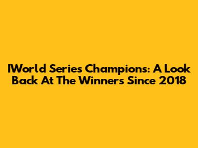 IWorld Series Champions: A Look Back At The Winners Since 2018