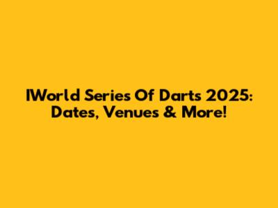 IWorld Series Of Darts 2025: Dates, Venues & More!