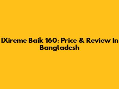 IXireme Baik 160: Price & Review In Bangladesh