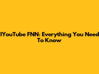 IYouTube FNN: Everything You Need To Know