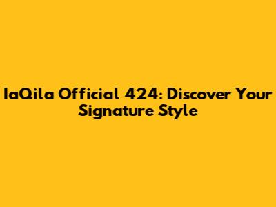 IaQila Official 424: Discover Your Signature Style