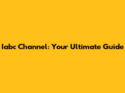 Iabc Channel: Your Ultimate Guide