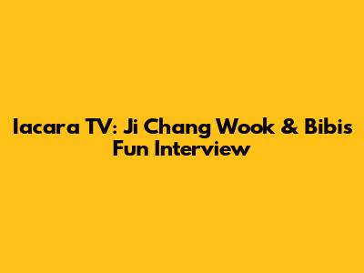 Iacara TV: Ji Chang Wook & Bibi's Fun Interview