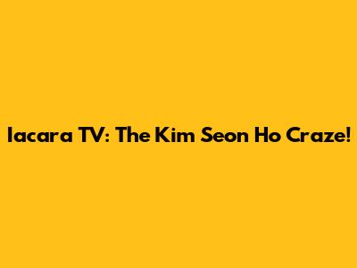 Iacara TV: The Kim Seon Ho Craze!