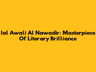 Ial Awali Al Nawadir: Masterpiece Of Literary Brilliance