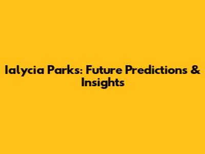 Ialycia Parks: Future Predictions & Insights