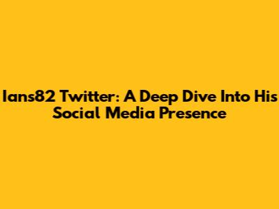Ians82 Twitter: A Deep Dive Into His Social Media Presence