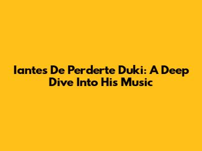 Iantes De Perderte Duki: A Deep Dive Into His Music