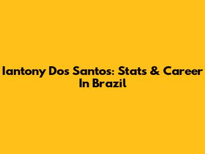 Iantony Dos Santos: Stats & Career In Brazil