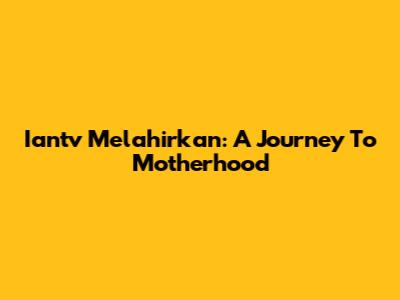 Iantv Melahirkan: A Journey To Motherhood
