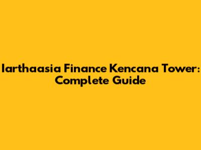 Iarthaasia Finance Kencana Tower: Complete Guide