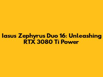 Iasus Zephyrus Duo 16: Unleashing RTX 3080 Ti Power