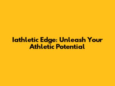 Iathletic Edge: Unleash Your Athletic Potential