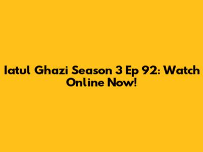 Iatul Ghazi Season 3 Ep 92: Watch Online Now!