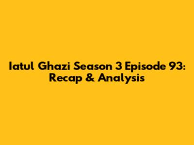 Iatul Ghazi Season 3 Episode 93: Recap & Analysis
