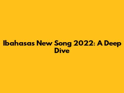 Ibahasa's New Song 2022: A Deep Dive