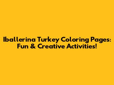 Iballerina Turkey Coloring Pages: Fun & Creative Activities!