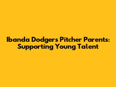 Ibanda Dodgers Pitcher Parents: Supporting Young Talent