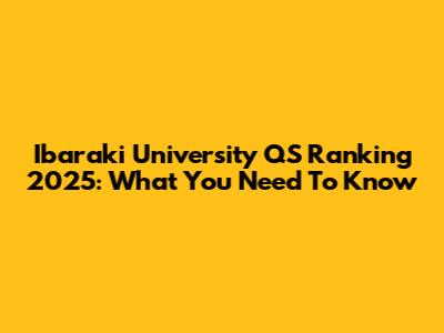 Ibaraki University QS Ranking 2025: What You Need To Know