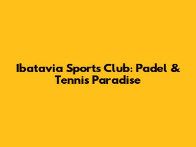 Ibatavia Sports Club: Padel & Tennis Paradise