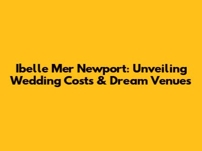 Ibelle Mer Newport: Unveiling Wedding Costs & Dream Venues