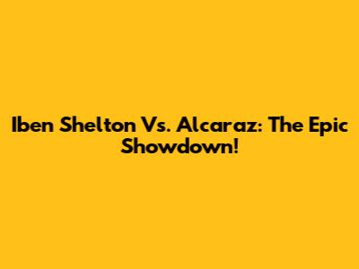 Iben Shelton Vs. Alcaraz: The Epic Showdown!